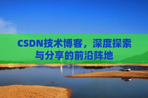 CSDN技术博客，深度探索与分享的前沿阵地